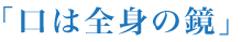 「口は全身の鏡」