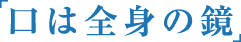 「口は全身の鏡」